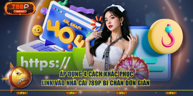 Áp dụng 4 cách khắc phục link vào nhà cái 789P bị chặn đơn giản