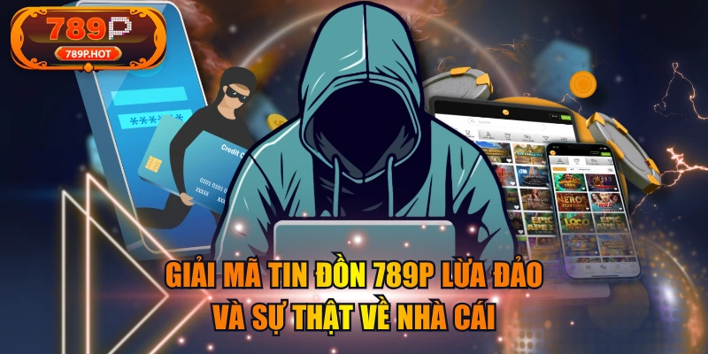 Giải Mã Tin Đồn 789P Lừa Đảo Và Sự Thật Về Nhà Cái