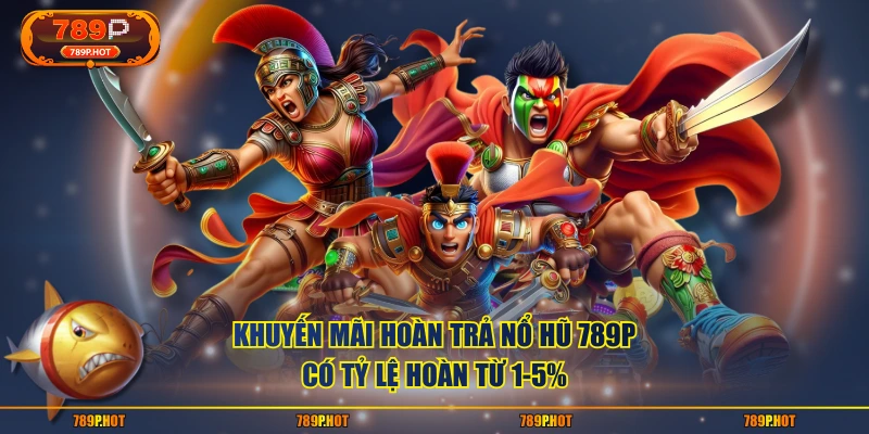Khuyến mãi hoàn trả nổ hũ 789P có tỷ lệ hoàn từ 1-5%