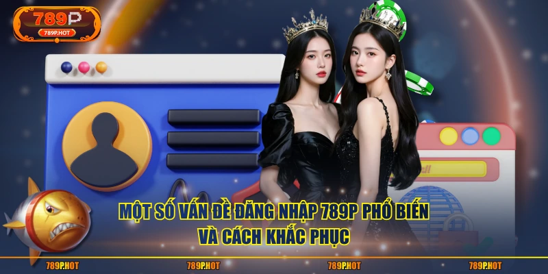 Một số vấn đề đăng nhập 789P phổ biến và cách khắc phục