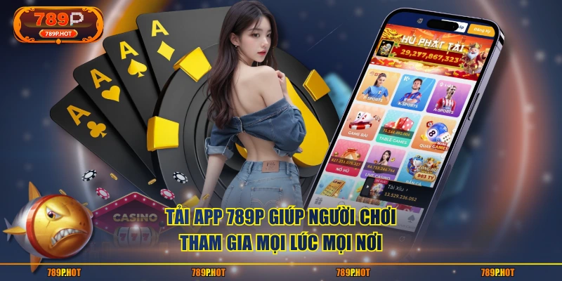 Tải app 789P giúp người chơi tham gia mọi lúc mọi nơi