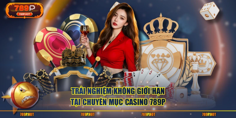 Trải nghiệm không giới hạn tại chuyên mục Casino 789P